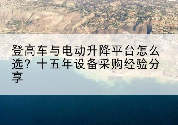 小店登高车厂家厂家-登高车与电动升降平台怎么选？十五年设备采购经验分享