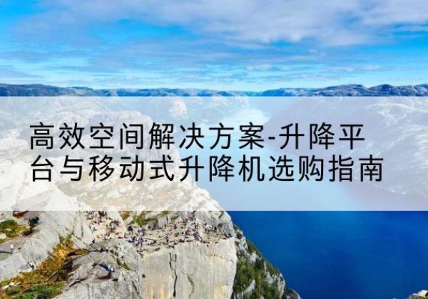 小店升降平台厂家-*空间解决方案-升降平台与移动式升降机选购指南
