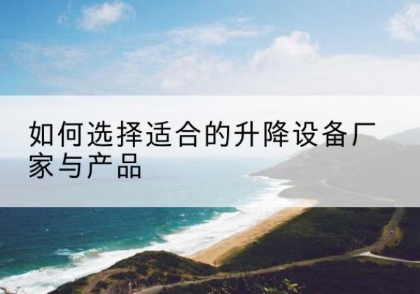 小店电动升降平台厂家-如何选择适合的升降设备厂家与产品