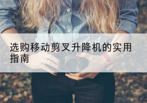 小店移动剪叉升降机怎么选-选购移动剪叉升降机的实用指南